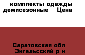 комплекты одежды демисезонные. › Цена ­ 700 - Саратовская обл., Энгельсский р-н, Энгельс г. Одежда, обувь и аксессуары » Женская одежда и обувь   . Саратовская обл.